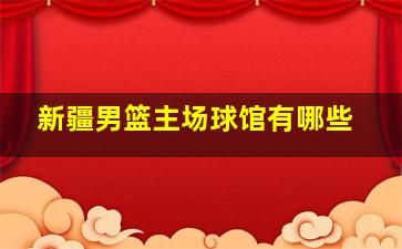 新疆男篮主场球馆有哪些