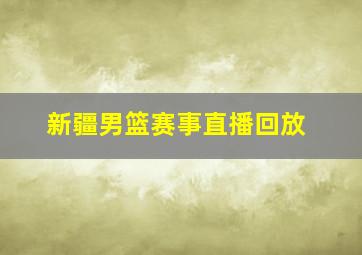 新疆男篮赛事直播回放