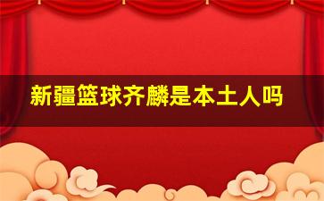 新疆篮球齐麟是本土人吗