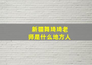 新疆舞琦琦老师是什么地方人