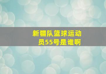 新疆队篮球运动员55号是谁啊