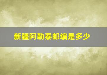 新疆阿勒泰邮编是多少