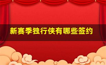 新赛季独行侠有哪些签约