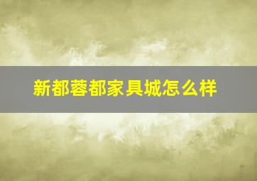 新都蓉都家具城怎么样