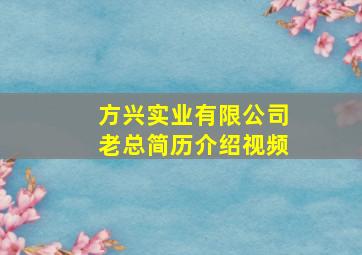 方兴实业有限公司老总简历介绍视频