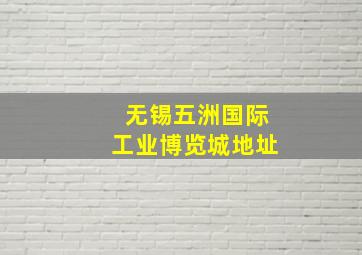 无锡五洲国际工业博览城地址