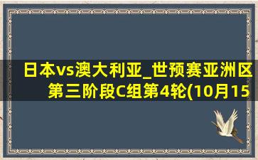 日本vs澳大利亚_世预赛亚洲区第三阶段C组第4轮(10月15日)全场集锦