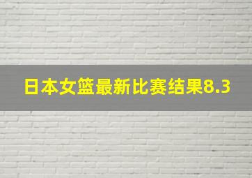 日本女篮最新比赛结果8.3