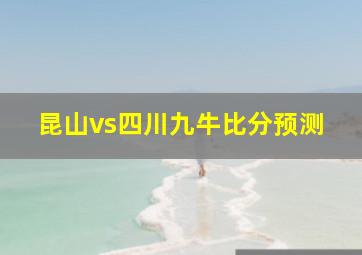 昆山vs四川九牛比分预测