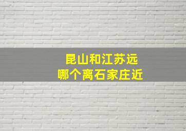 昆山和江苏远哪个离石家庄近