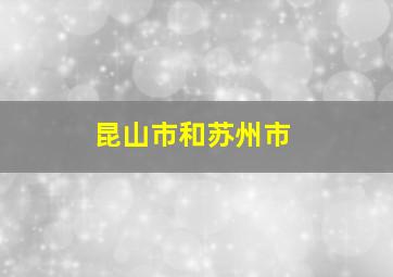 昆山市和苏州市