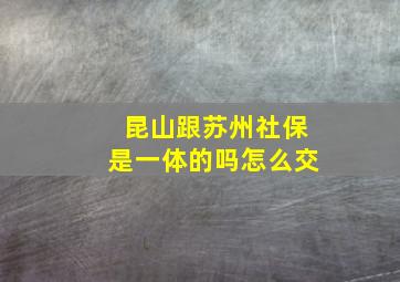 昆山跟苏州社保是一体的吗怎么交