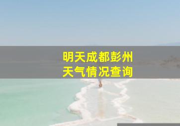 明天成都彭州天气情况查询