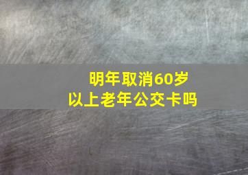 明年取消60岁以上老年公交卡吗