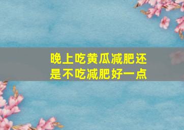 晚上吃黄瓜减肥还是不吃减肥好一点