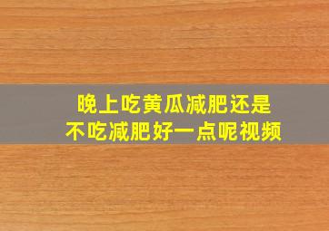 晚上吃黄瓜减肥还是不吃减肥好一点呢视频