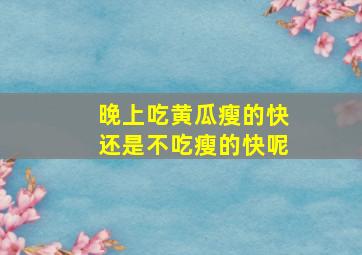 晚上吃黄瓜瘦的快还是不吃瘦的快呢