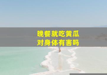 晚餐就吃黄瓜对身体有害吗