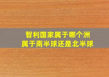 智利国家属于哪个洲属于南半球还是北半球