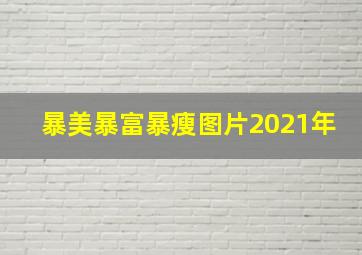 暴美暴富暴瘦图片2021年