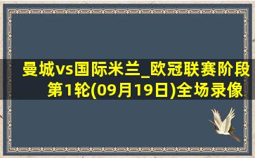 曼城vs国际米兰_欧冠联赛阶段第1轮(09月19日)全场录像