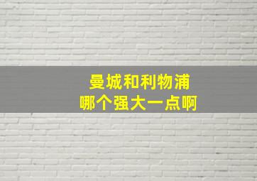 曼城和利物浦哪个强大一点啊