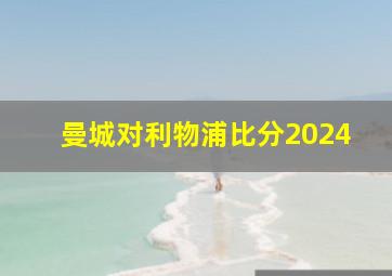 曼城对利物浦比分2024