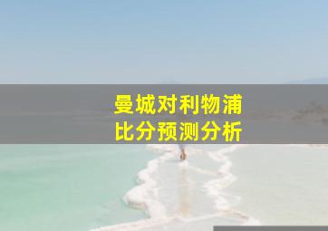 曼城对利物浦比分预测分析