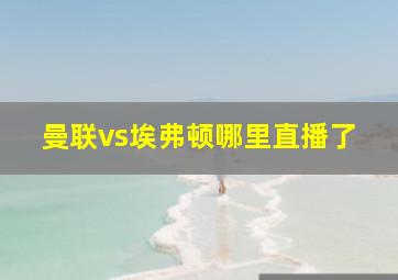 曼联vs埃弗顿哪里直播了