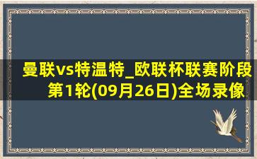 曼联vs特温特_欧联杯联赛阶段第1轮(09月26日)全场录像