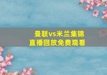 曼联vs米兰集锦直播回放免费观看