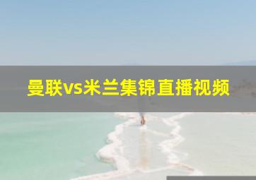 曼联vs米兰集锦直播视频