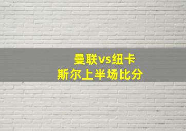 曼联vs纽卡斯尔上半场比分