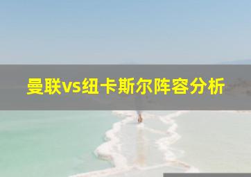 曼联vs纽卡斯尔阵容分析