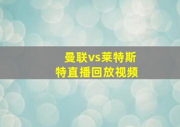 曼联vs莱特斯特直播回放视频