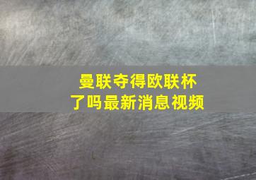 曼联夺得欧联杯了吗最新消息视频