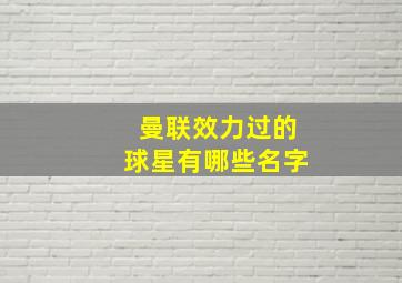 曼联效力过的球星有哪些名字