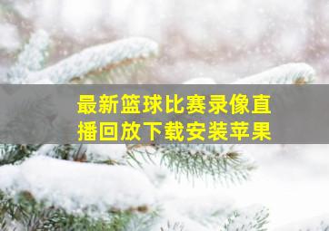 最新篮球比赛录像直播回放下载安装苹果