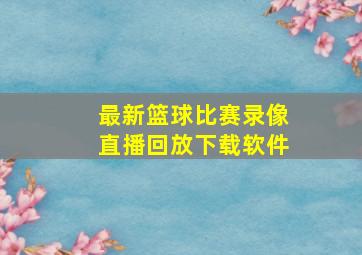 最新篮球比赛录像直播回放下载软件