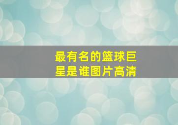 最有名的篮球巨星是谁图片高清