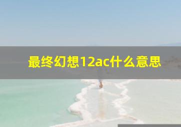 最终幻想12ac什么意思