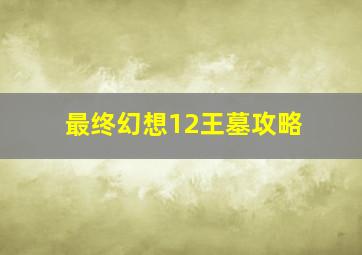 最终幻想12王墓攻略