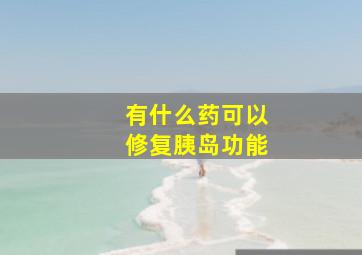 有什么药可以修复胰岛功能