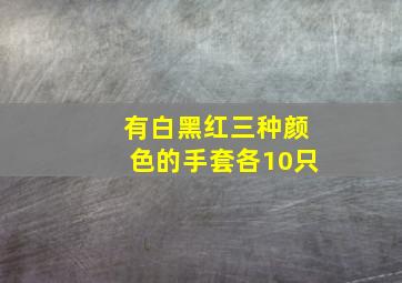 有白黑红三种颜色的手套各10只