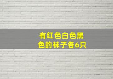 有红色白色黑色的袜子各6只