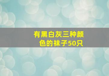 有黑白灰三种颜色的袜子50只