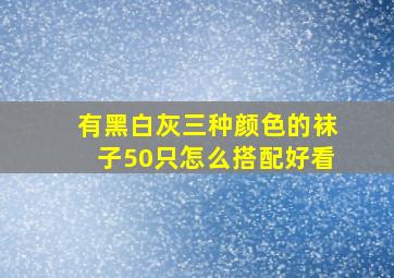 有黑白灰三种颜色的袜子50只怎么搭配好看