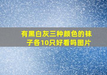 有黑白灰三种颜色的袜子各10只好看吗图片