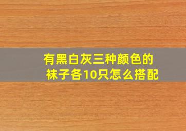 有黑白灰三种颜色的袜子各10只怎么搭配