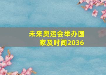 未来奥运会举办国家及时间2036